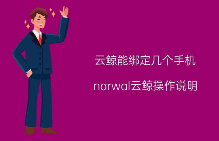 云鲸能绑定几个手机 narwal云鲸操作说明？